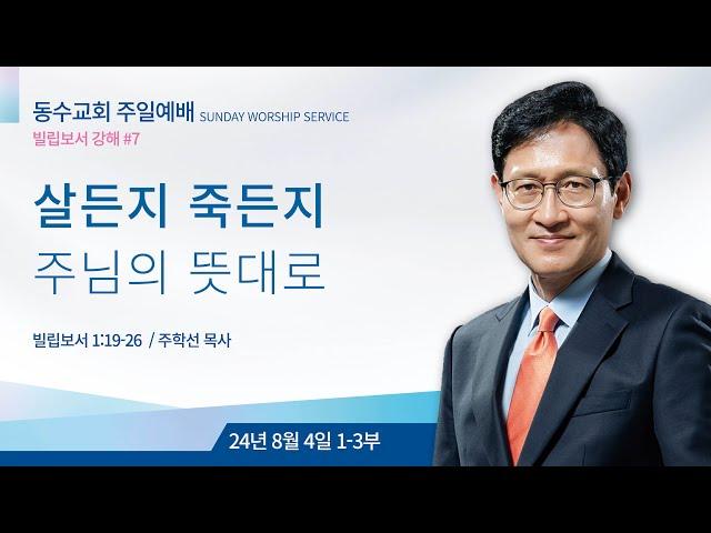 살든지 죽든지 주님의 뜻대로 (빌립보서 강해 #7) l 동수교회 l 주학선 목사 2024.08.04 주일 1~3부 예배