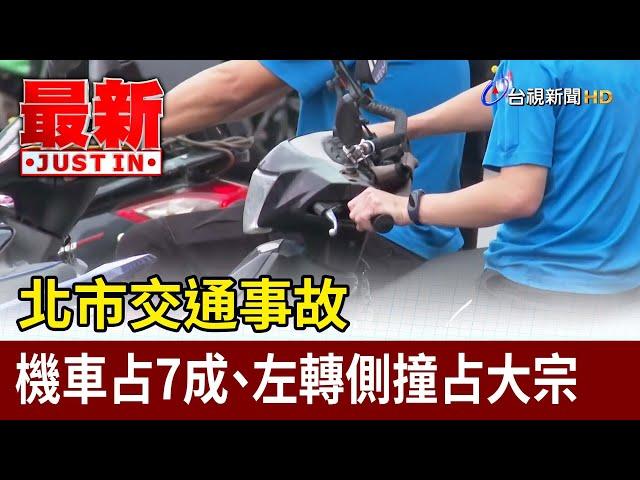 北市交通事故 機車占7成、左轉側撞占大宗【最新快訊】