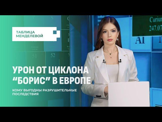 Какой урон циклон "Борис" нанёс Европе? И кому выгодны разрушительные последствия?Таблица Менделевой