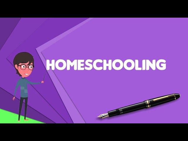 What is Homeschooling? Explain Homeschooling, Define Homeschooling, Meaning of Homeschooling