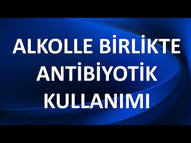 ALKOLLE BİRLİKTE ANTİBİYOTİK KULLANIMI