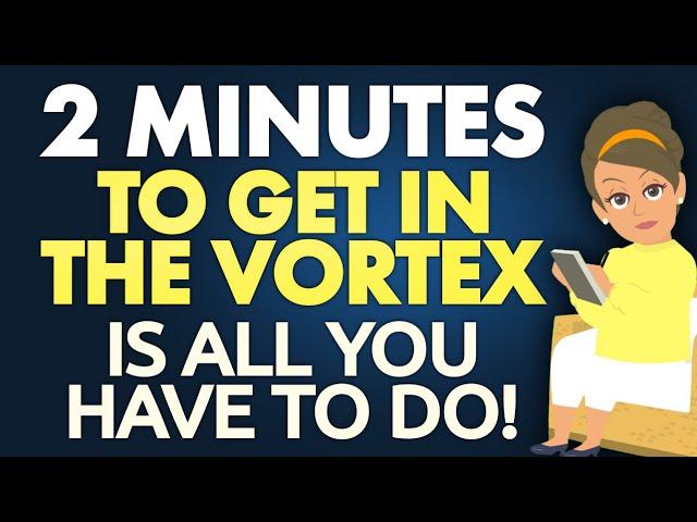 Abraham Hicks 2023 - 2 minutes to get in the Vortex is all you have to do!