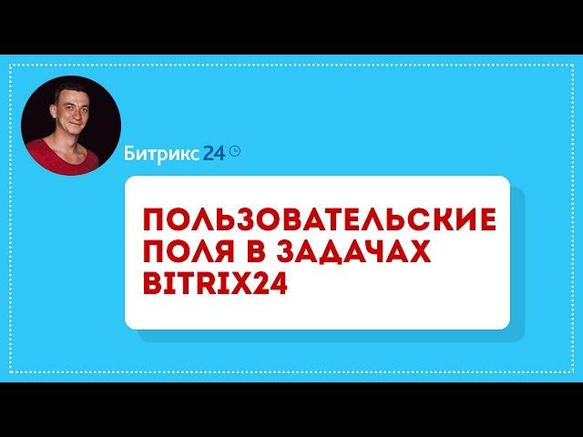 Битрикс24 (обучение). Задачи. Пользовательские поля в задачах Bitrix24