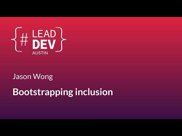 Bootstrapping inclusion - Jason Wong | #LeadDevAustin 2018