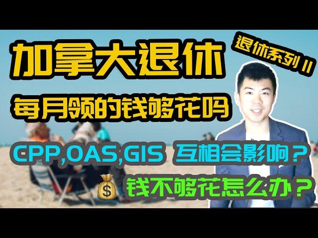 加拿大退休能领多少钱? 2 | 钱不够花怎么办？ | CPP 加拿大养老金计划, OAS 老人金, GIS 低保补助, 互相会影响？ | 加拿大政府养老福利