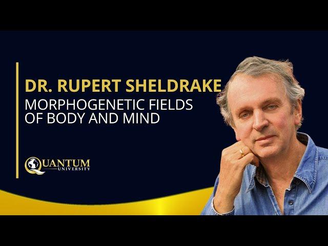 Dr. Rupert Sheldrake - Morphogenetic Fields of Body and Mind - Quantum University