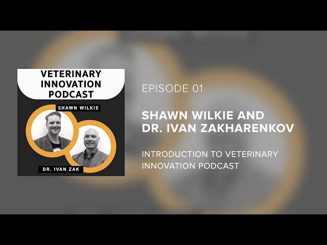 Shawn Wilkie and Dr. Ivan Zak - Introduction to Veterinary Innovation Podcast - Episode 01