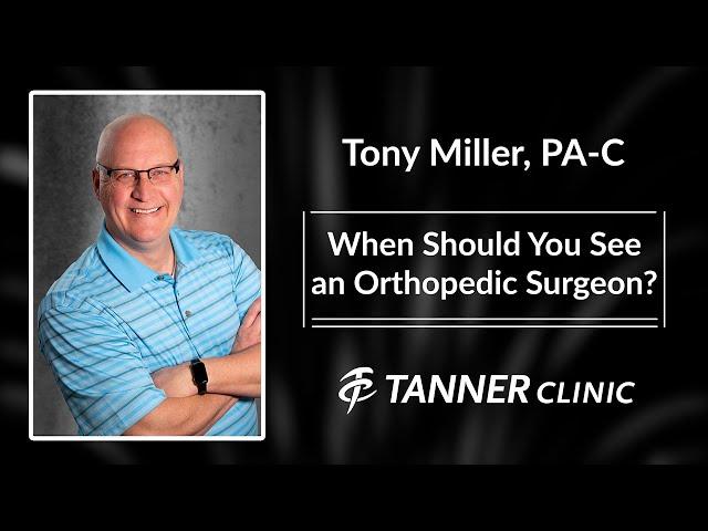 When Should You See an Orthopedic Surgeon?  Tony Miller, PA-C Answers The Question, Tanner Clinic