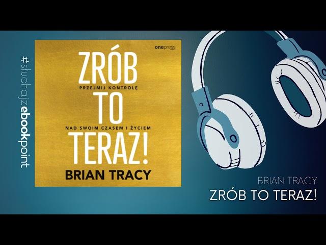 Zorganizuj się, ustal cele, zarabiaj kilka razy więcej / BRIAN TRACY - ZRÓB TO TERAZ - Audiobook