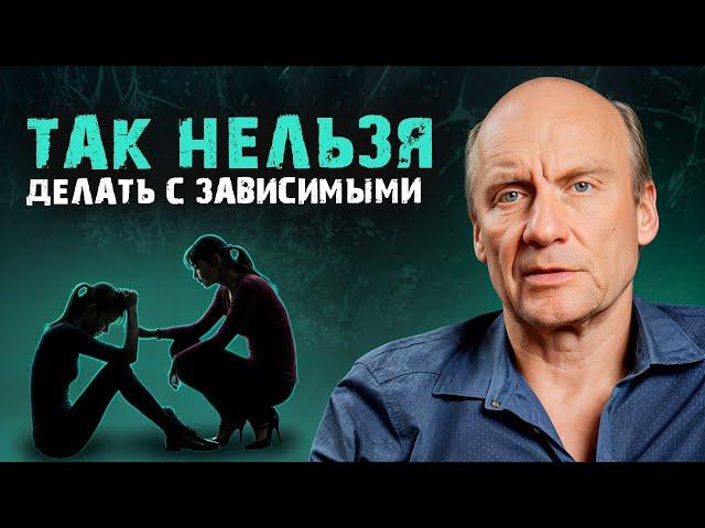 НЕ НАВРЕДИТЕ своему близкому! / Что НЕЛЬЗЯ делать с ЗАВИСИМЫМ человеком?