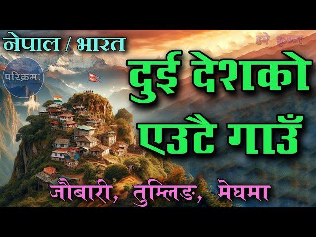 नेपाल र भारत दुई देशको एउटै गाउँ | जौबारी तुम्लिङ मेघमा |Jaubari, Tumling, Meghma #parikrama