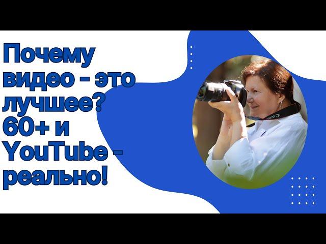 Почему видео - это лучшее? 60+ и YouTube реально!