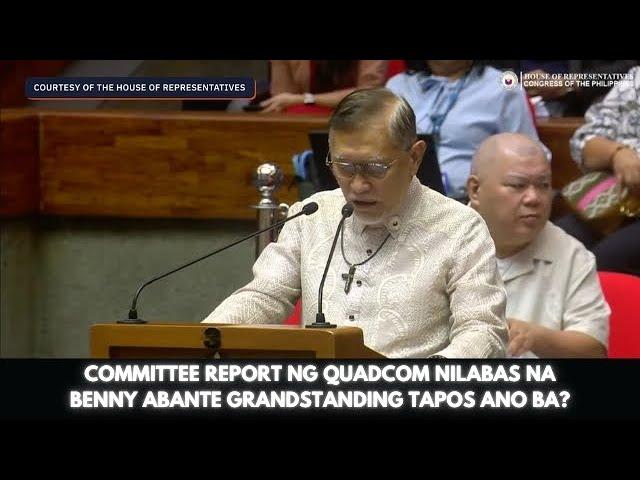 COMMITTEE REPORT NG QUADCOM NILABAS NA BENNY ABANTE GRANDSTANDING TAPOS ANO BA?