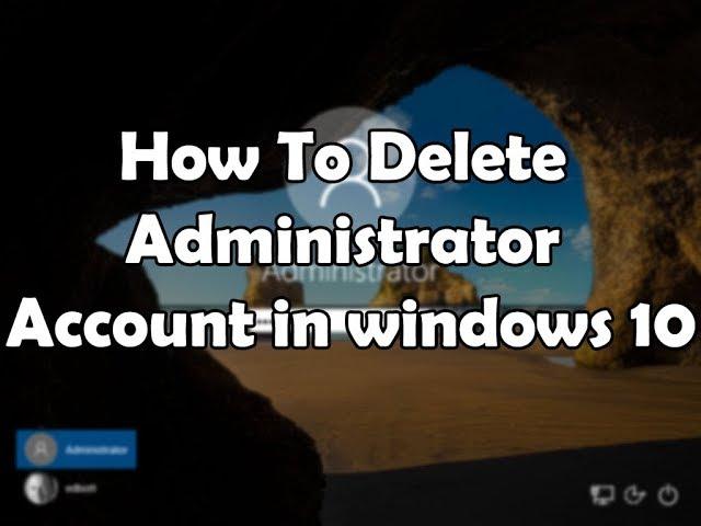 How To Delete Administrator Account In Windows 10