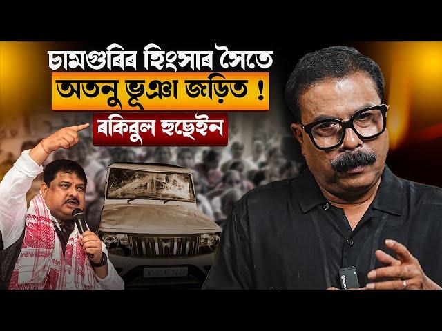 চামগুৰিৰ হিংসাৰ সৈতে অতনু ভূঞা জড়িত ! ৰকিবুল হুছেইন || Atanu Bhuyan || Satya