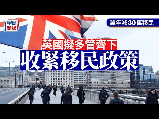 英國收緊移民政策 冀年減30萬移民︳星島頭條︳英國︳移民政策︳收緊