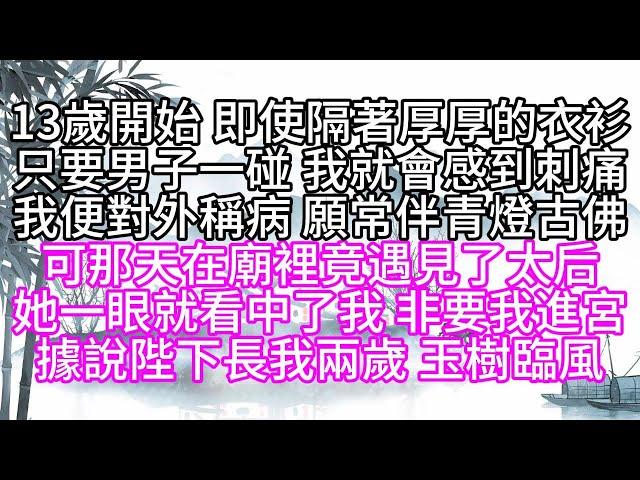 13歲開始，即使隔著厚厚的衣衫，只要男子一碰，我就會感到刺痛，我便對外稱病，願常伴青燈古佛，可那天在廟裡，竟遇見了太后，她一眼就看中了我，非要我進宮，據說，陛下長我兩歲，玉樹臨風【幸福人生】#為人處世