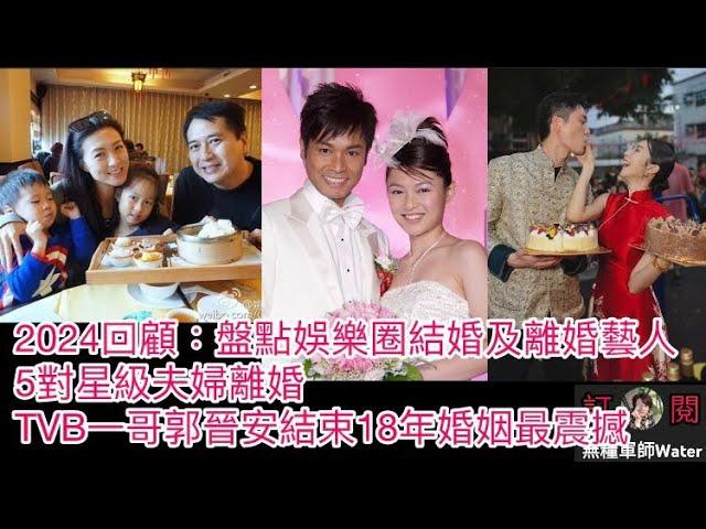 2024回顧：盤點娛樂圈結婚及離婚藝人！5對星級夫婦離婚，TVB一哥郭晉安結束18年婚姻最震撼