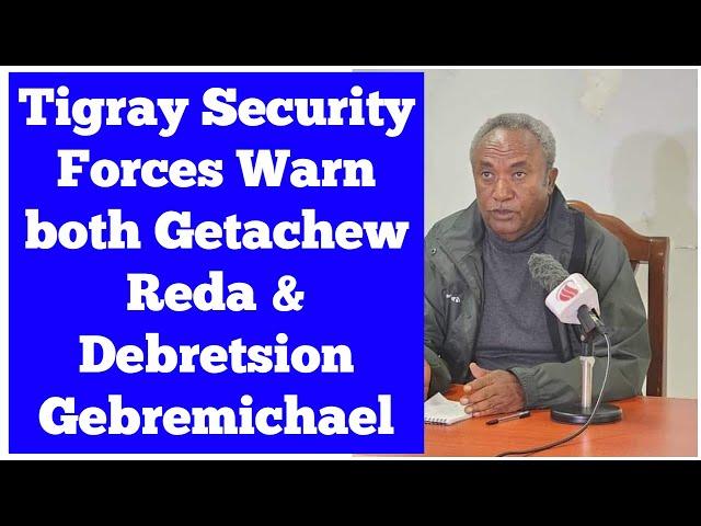 Tigray Security Forces Warn both Getachew Reda & Debretsion Gebremichael