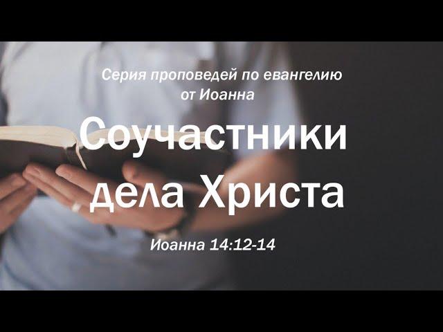 Иоанна 14:12-14 "Соучастники дела Христа" | Андрей Резуненко