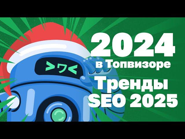 SEO-ТРЕНДЫ 2025 и итоги 2024 года в Топвизоре