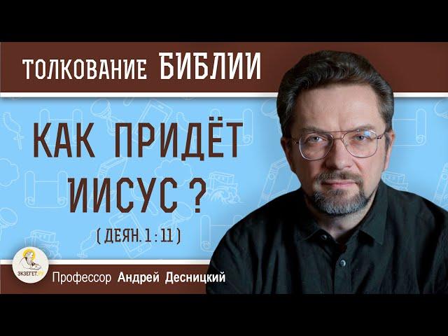 Как придёт Иисус ? (Деян.1:11)  Профессор Андрей Сергеевич Десницкий