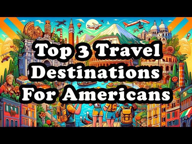 Top 3 Travel Destinations for Americans!