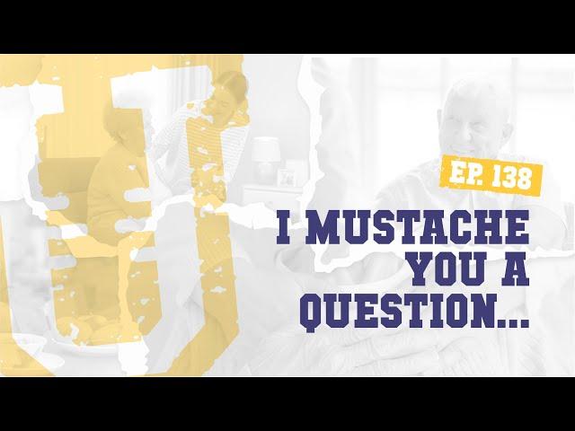 Ep. 138 | I Mustache You a Question...