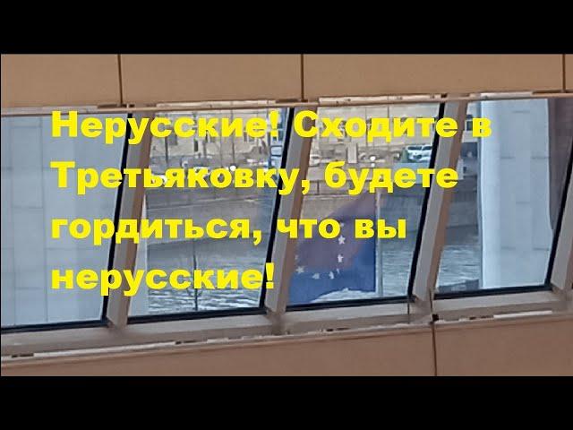 Нерусские! Сходите в Третьяковку, будете гордиться, что вы нерусские!