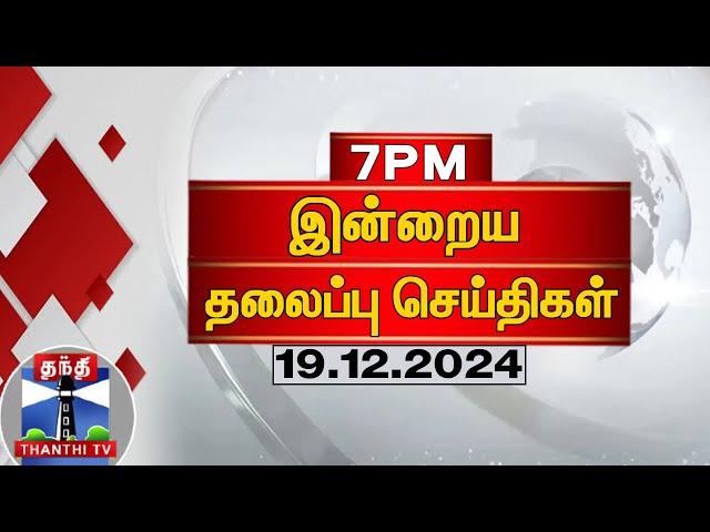 LIVE: 7 மணி தலைப்புச் செய்திகள் (19-12-2024)| 7 PM Headlines | Thanthi TV | Today Headlines