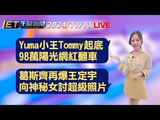 Yuma小王Tommy起底 98萬陽光網紅翻車   葛斯齊再爆 王定宇向神秘女討超級照片│【ET午間新聞】Taiwan ETtoday News Live 2024/11/11 @ettoday