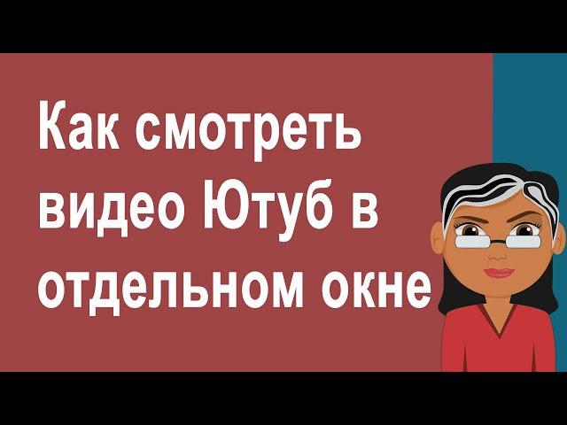 Как смотреть видео YouTube в отдельном окне при свернутом браузере