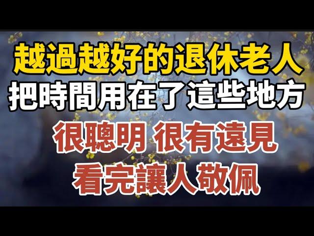 越過越好的退休老人，把時間用在了這些地方，很聰明很有遠見，看完讓人敬佩！【中老年心語】#養老 #幸福#人生 #晚年幸福 #深夜#讀書 #養生 #佛 #為人處世#哲理