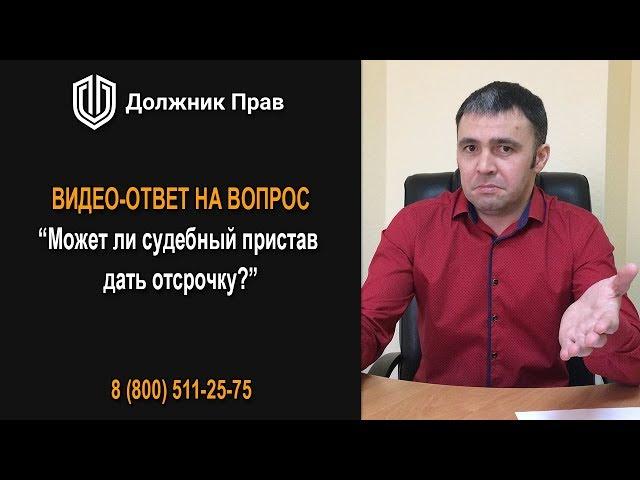 Может ли судебный пристав дать отсрочку? Должник Прав.