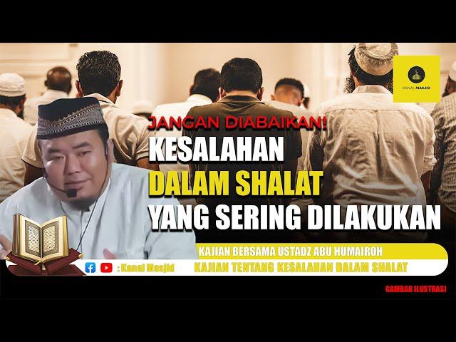 WAJIB TAHU! Kesalahan dalam Shalat yang Sering Dilakukan! simak kajian Ustadz Abu Humairoh