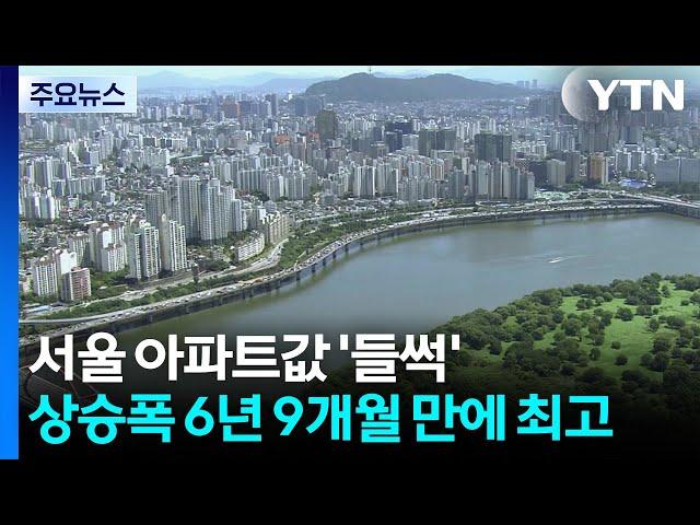 서울 아파트값 '들썩'...6년 9개월 만에 가장 많이 올랐다 / YTN