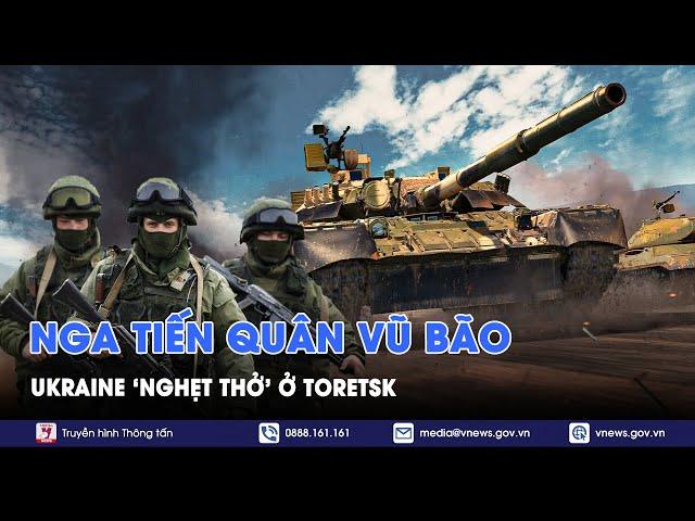 Nga ồ ạt tiến quân vào thành phố tiền tuyến, Ukraine ‘nghẹt thở’ ở Toretsk - VNews