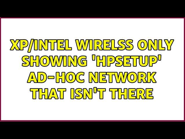 XP/Intel wirelss only showing 'hpsetup' ad-hoc network that isn't there (2 Solutions!!)