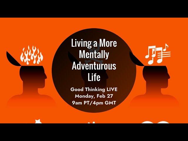 Good Thinking LIVE: How to Live a More Mentally Adventurous Life