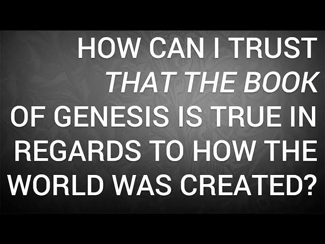 How Can I Trust That the Book of Genesis Is True in Regards to How the World Was Created?