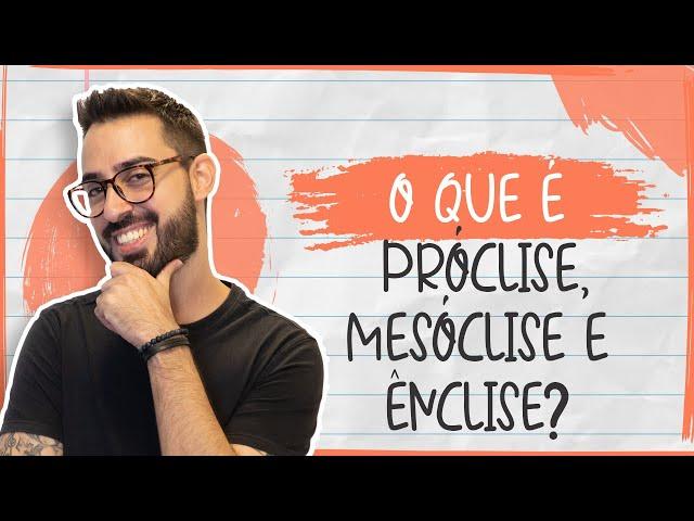 O que é PRÓCLISE, MESÓCLISE e ÊNCLISE?