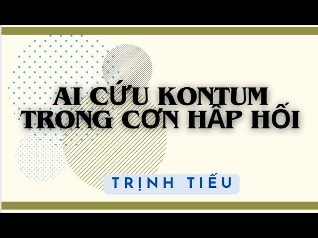 Ai cứu Kontum trong cơn hấp hối  - Trịnh Tiếu