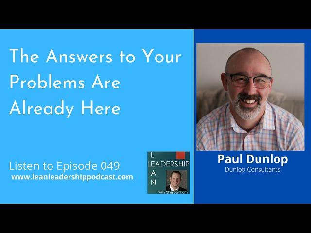 Lean Leadership Podcast Episode 049: Paul Dunlop- The Answers to Your Problems Are Already Here