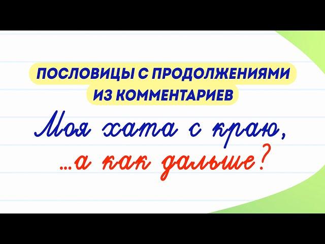 Продолжите эти известные пословицы! Моя хата с краю... а как дальше?