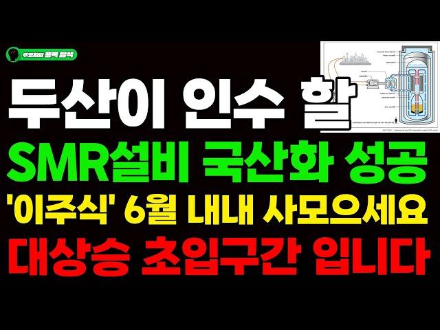 [주식] 두산이 인수 할 SMR설비 국산화 성공 '이주식' 6월 내내 사모으세요. 대상승초입 구간 입니다. #SMR#원전#두산에너빌리티