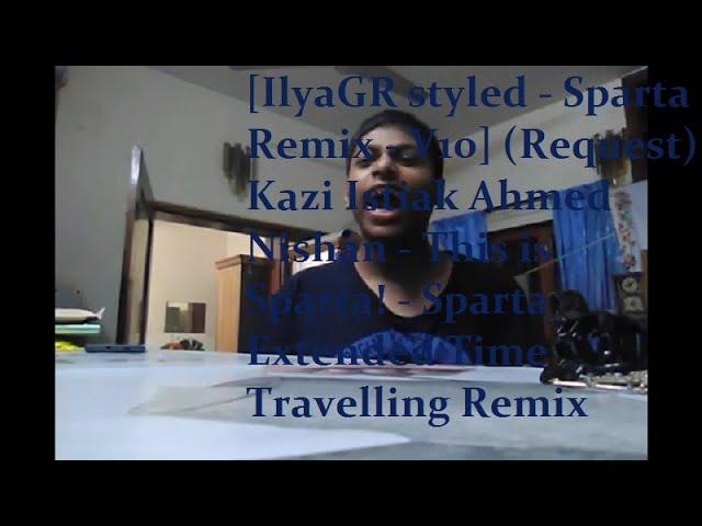 [IlyaGR styled - V10] (Request) Kazi Nishan - This is Sparta! - Extended Time Travelling Remix {CP}