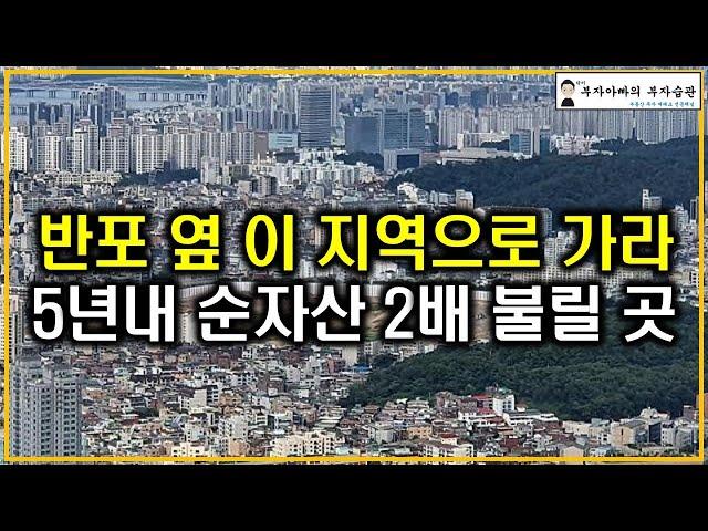 반포 옆 이 지역으로 가라 5년내 순자산 2배 불릴 곳