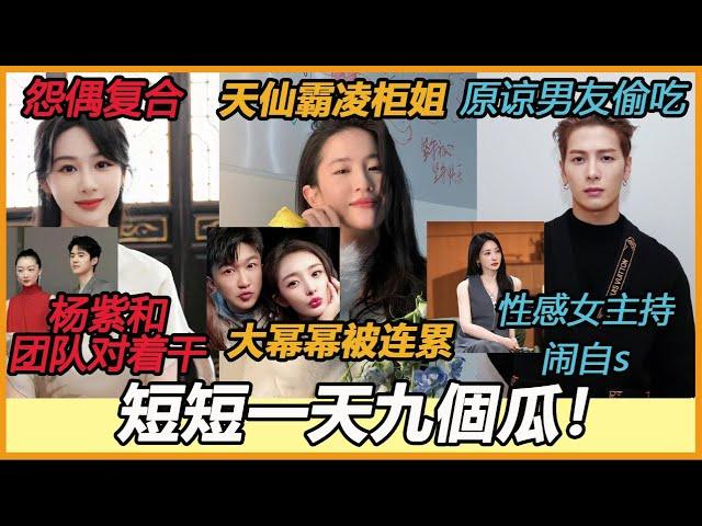 内娱吃瓜速递！长腿性感女主持闹自杀，酸酸乳原谅偷吃男友，刘昊然周冬雨又复合，大幂幂被小小连累？王嘉尔躯体化症状？刘亦菲霸凌柜姐？杨紫和团队对着干？#杨紫#杨幂#张含韵#柳岩