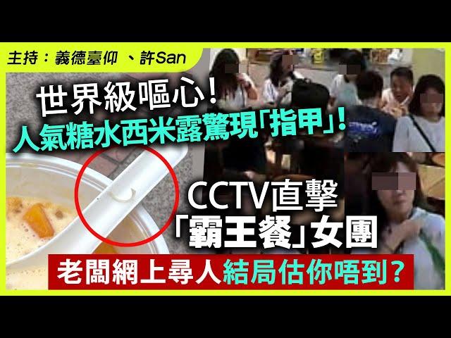 世界級嘔心！人氣糖水西米露驚現「指甲」！CCTV直擊「霸王餐」女團，老闆網上尋人結局估你唔到？