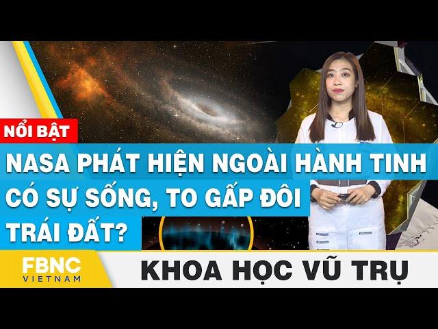 NASA phát hiện ngoại hành tinh có sự sống, to gấp đôi Trái Đất? | Khoa học vũ trụ | FBNC